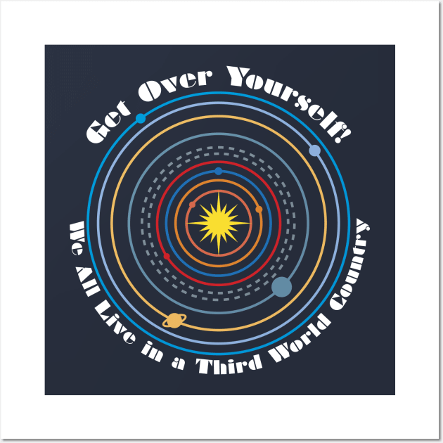 Get Over Yourself! We All Live in a Third World Country (color white text) Wall Art by PeregrinusCreative